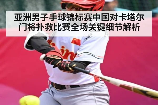 亚洲男子手球锦标赛中国对卡塔尔门将扑救比赛全场关键细节解析